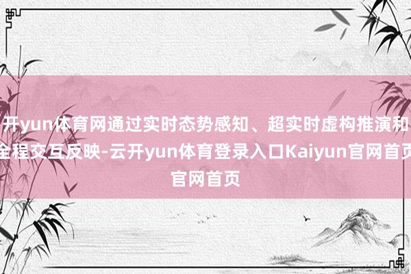 开yun体育网通过实时态势感知、超实时虚构推演和全程交互反映-云开yun体育登录入口Kaiyun官网首页