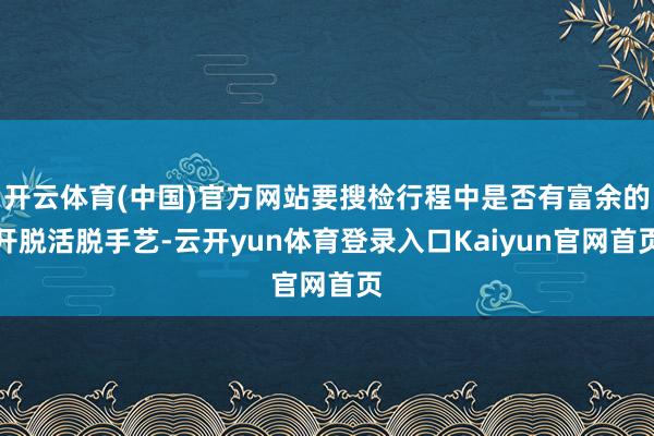 开云体育(中国)官方网站要搜检行程中是否有富余的开脱活脱手艺-云开yun体育登录入口Kaiyun官网首页