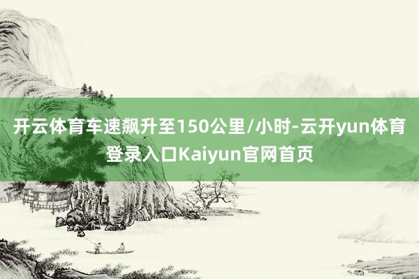 开云体育车速飙升至150公里/小时-云开yun体育登录入口Kaiyun官网首页