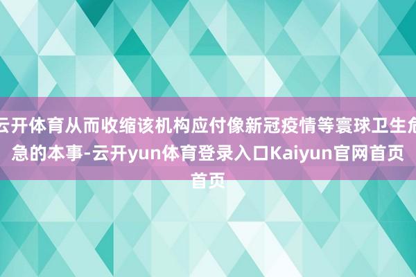 云开体育从而收缩该机构应付像新冠疫情等寰球卫生危急的本事-云开yun体育登录入口Kaiyun官网首页