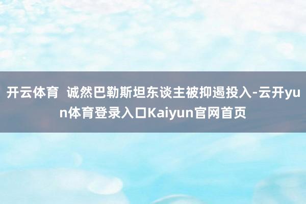 开云体育  诚然巴勒斯坦东谈主被抑遏投入-云开yun体育登录入口Kaiyun官网首页
