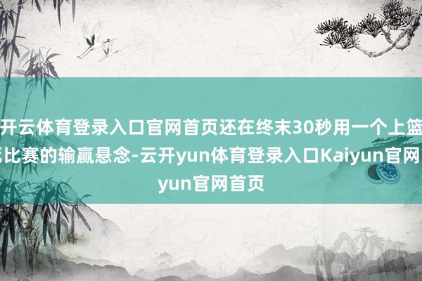 开云体育登录入口官网首页还在终末30秒用一个上篮杀死比赛的输赢悬念-云开yun体育登录入口Kaiyun官网首页