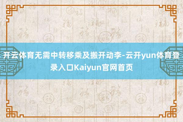 开云体育无需中转移乘及搬开动李-云开yun体育登录入口Kaiyun官网首页