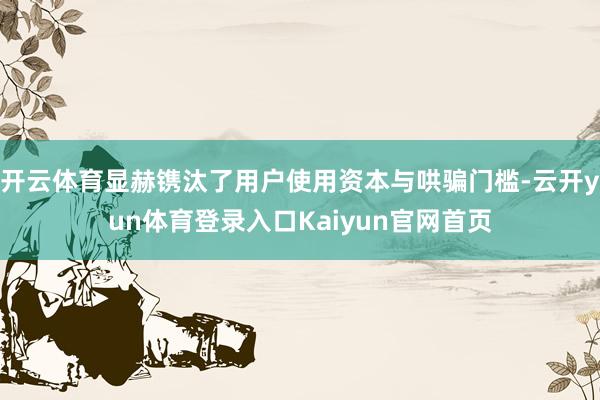 开云体育显赫镌汰了用户使用资本与哄骗门槛-云开yun体育登录入口Kaiyun官网首页