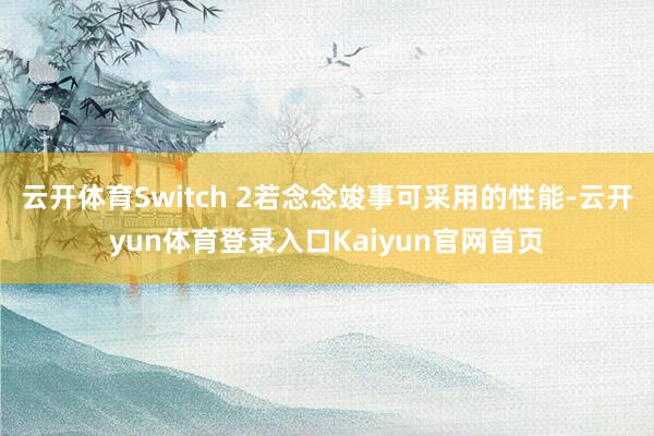 云开体育Switch 2若念念竣事可采用的性能-云开yun体育登录入口Kaiyun官网首页