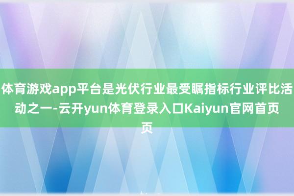 体育游戏app平台是光伏行业最受瞩指标行业评比活动之一-云开yun体育登录入口Kaiyun官网首页