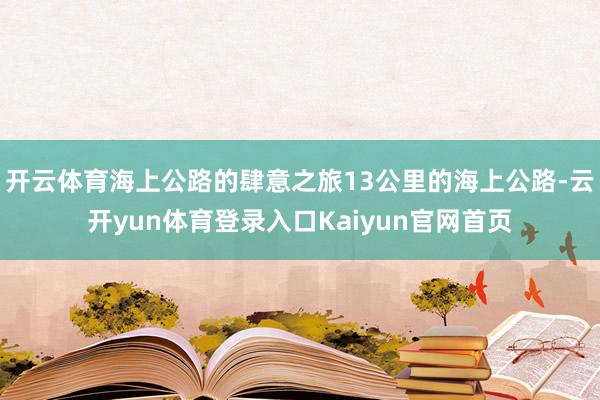开云体育海上公路的肆意之旅13公里的海上公路-云开yun体育登录入口Kaiyun官网首页