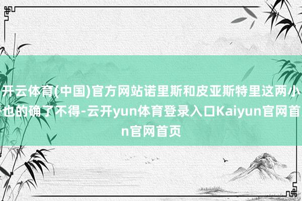开云体育(中国)官方网站诺里斯和皮亚斯特里这两小子也的确了不得-云开yun体育登录入口Kaiyun官网首页