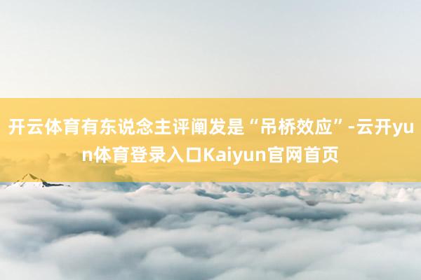 开云体育有东说念主评阐发是“吊桥效应”-云开yun体育登录入口Kaiyun官网首页