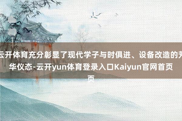 云开体育充分彰显了现代学子与时俱进、设备改造的芳华仪态-云开yun体育登录入口Kaiyun官网首页