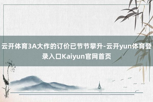 云开体育3A大作的订价已节节攀升-云开yun体育登录入口Kaiyun官网首页