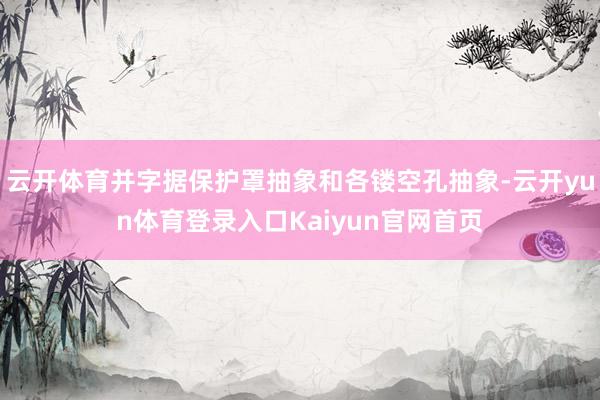云开体育并字据保护罩抽象和各镂空孔抽象-云开yun体育登录入口Kaiyun官网首页