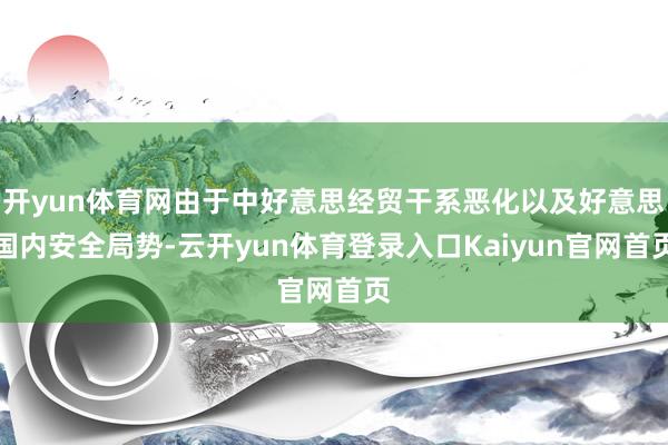 开yun体育网由于中好意思经贸干系恶化以及好意思国内安全局势-云开yun体育登录入口Kaiyun官网首页