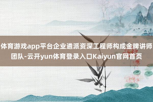 体育游戏app平台企业遴派资深工程师构成金牌讲师团队-云开yun体育登录入口Kaiyun官网首页