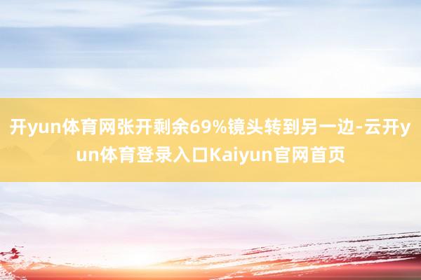 开yun体育网张开剩余69%镜头转到另一边-云开yun体育登录入口Kaiyun官网首页