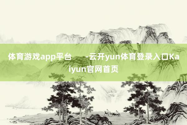 体育游戏app平台      -云开yun体育登录入口Kaiyun官网首页