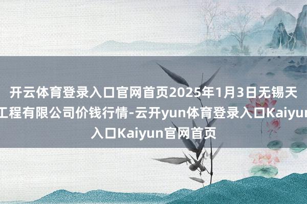 开云体育登录入口官网首页2025年1月3日无锡天鹏菜篮子工程有限公司价钱行情-云开yun体育登录入口Kaiyun官网首页
