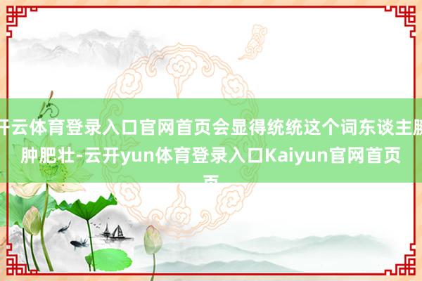 开云体育登录入口官网首页会显得统统这个词东谈主臃肿肥壮-云开yun体育登录入口Kaiyun官网首页