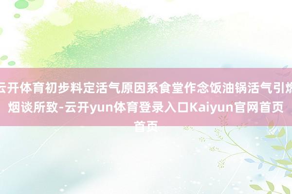 云开体育初步料定活气原因系食堂作念饭油锅活气引燃烟谈所致-云开yun体育登录入口Kaiyun官网首页