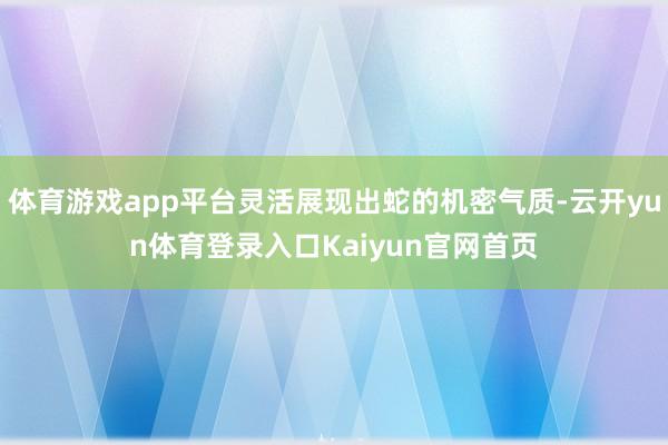 体育游戏app平台灵活展现出蛇的机密气质-云开yun体育登录入口Kaiyun官网首页