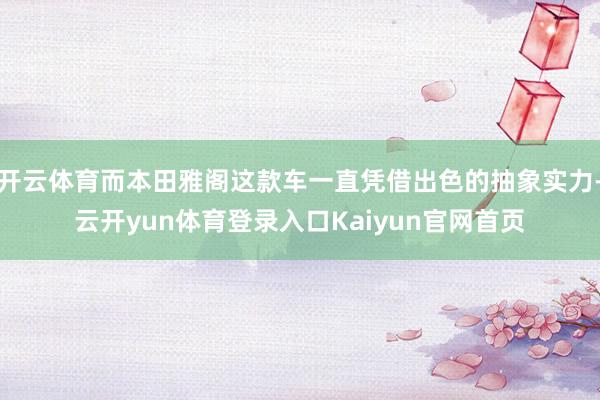 开云体育而本田雅阁这款车一直凭借出色的抽象实力-云开yun体育登录入口Kaiyun官网首页