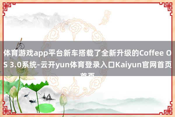 体育游戏app平台新车搭载了全新升级的Coffee OS 3.0系统-云开yun体育登录入口Kaiyun官网首页