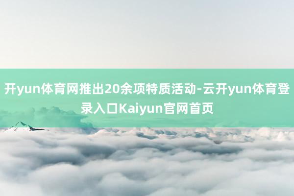 开yun体育网推出20余项特质活动-云开yun体育登录入口Kaiyun官网首页