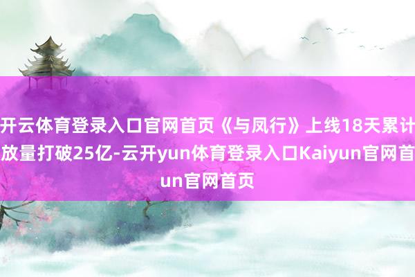 开云体育登录入口官网首页《与凤行》上线18天累计播放量打破25亿-云开yun体育登录入口Kaiyun官网首页