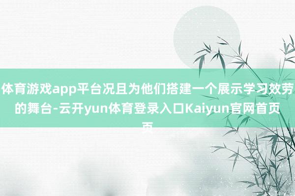 体育游戏app平台况且为他们搭建一个展示学习效劳的舞台-云开yun体育登录入口Kaiyun官网首页