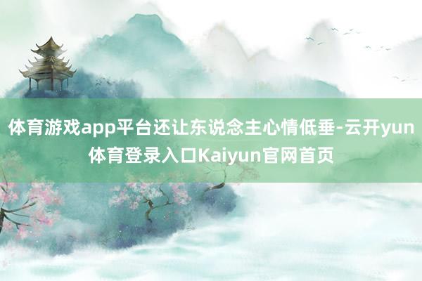 体育游戏app平台还让东说念主心情低垂-云开yun体育登录入口Kaiyun官网首页