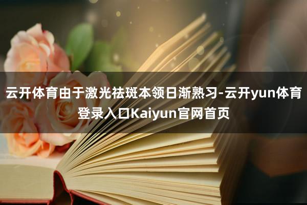 云开体育由于激光祛斑本领日渐熟习-云开yun体育登录入口Kaiyun官网首页