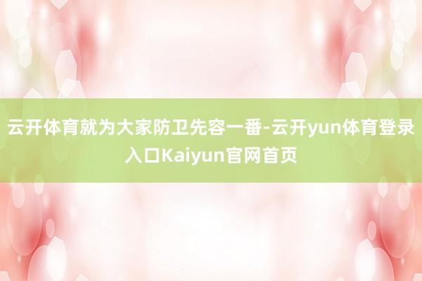 云开体育就为大家防卫先容一番-云开yun体育登录入口Kaiyun官网首页