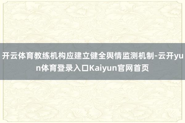 开云体育教练机构应建立健全舆情监测机制-云开yun体育登录入口Kaiyun官网首页
