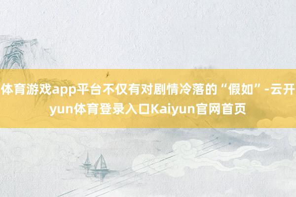体育游戏app平台不仅有对剧情冷落的“假如”-云开yun体育登录入口Kaiyun官网首页