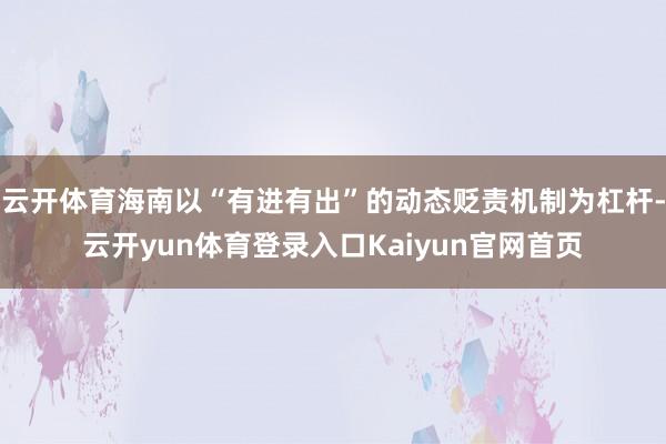 云开体育海南以“有进有出”的动态贬责机制为杠杆-云开yun体育登录入口Kaiyun官网首页