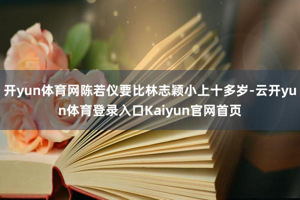 开yun体育网陈若仪要比林志颖小上十多岁-云开yun体育登录入口Kaiyun官网首页