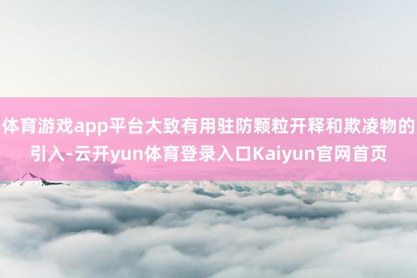 体育游戏app平台大致有用驻防颗粒开释和欺凌物的引入-云开yun体育登录入口Kaiyun官网首页