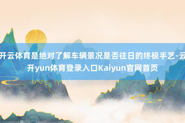 开云体育是绝对了解车辆景况是否往日的终极手艺-云开yun体育登录入口Kaiyun官网首页