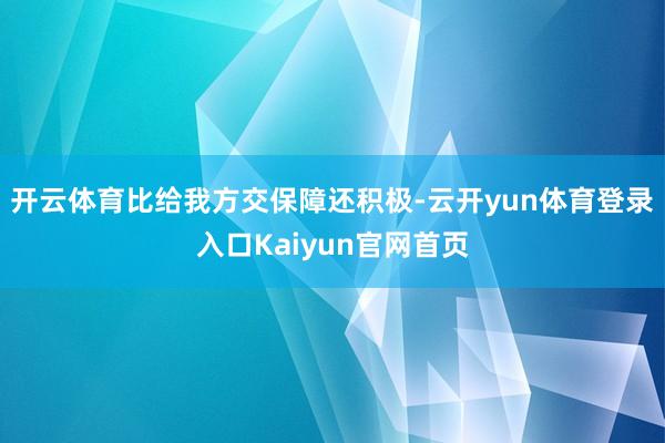 开云体育比给我方交保障还积极-云开yun体育登录入口Kaiyun官网首页