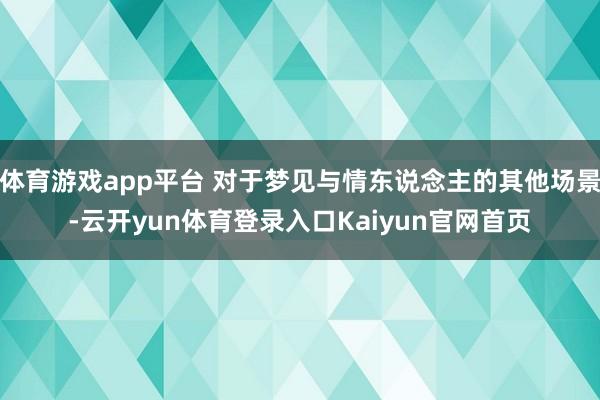 体育游戏app平台 对于梦见与情东说念主的其他场景-云开yun体育登录入口Kaiyun官网首页