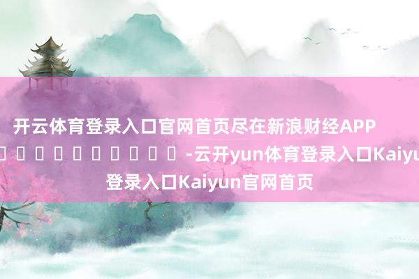 开云体育登录入口官网首页尽在新浪财经APP            													-云开yun体育登录入口Kaiyun官网首页