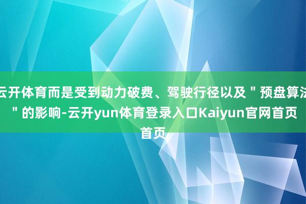 云开体育而是受到动力破费、驾驶行径以及＂预盘算法＂的影响-云开yun体育登录入口Kaiyun官网首页