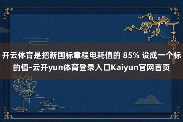 开云体育是把新国标章程电耗值的 85% 设成一个标的值-云开yun体育登录入口Kaiyun官网首页