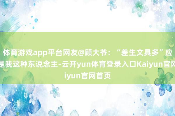 体育游戏app平台网友@顾大爷：“差生文具多”应该即是我这种东说念主-云开yun体育登录入口Kaiyun官网首页
