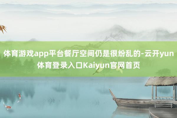 体育游戏app平台餐厅空间仍是很纷乱的-云开yun体育登录入口Kaiyun官网首页