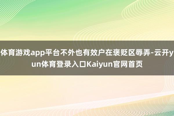 体育游戏app平台不外也有效户在褒贬区辱弄-云开yun体育登录入口Kaiyun官网首页