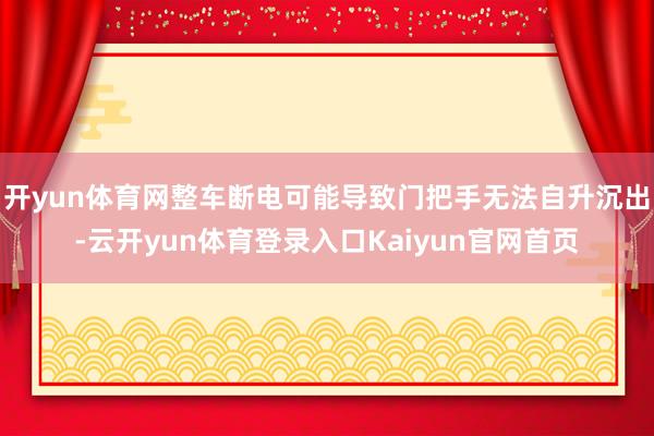 开yun体育网整车断电可能导致门把手无法自升沉出-云开yun体育登录入口Kaiyun官网首页