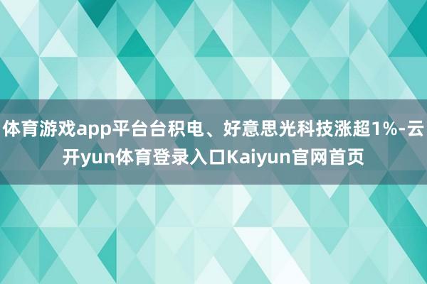 体育游戏app平台台积电、好意思光科技涨超1%-云开yun体育登录入口Kaiyun官网首页