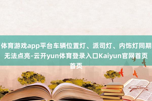 体育游戏app平台车辆位置灯、派司灯、内饰灯同期无法点亮-云开yun体育登录入口Kaiyun官网首页