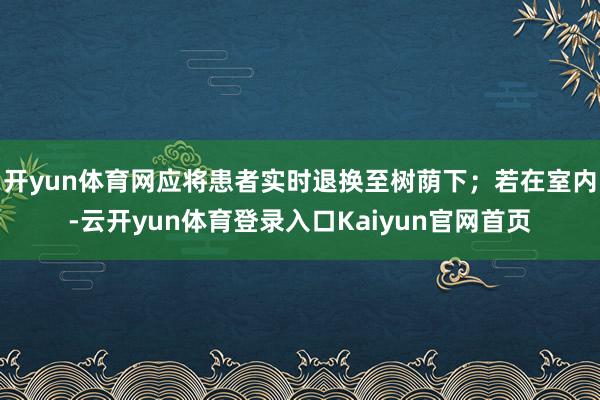 开yun体育网应将患者实时退换至树荫下；若在室内-云开yun体育登录入口Kaiyun官网首页